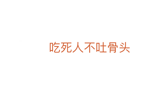 吃死人不吐骨头